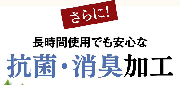 さらに！長時間使用での安心な抗菌・消臭加工