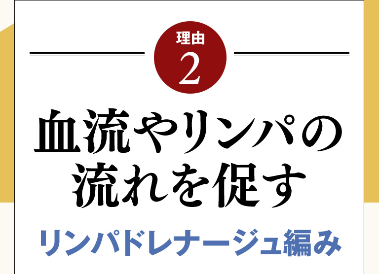 理由2：血流やリンパの流れを促す リンパドレナージュ編み