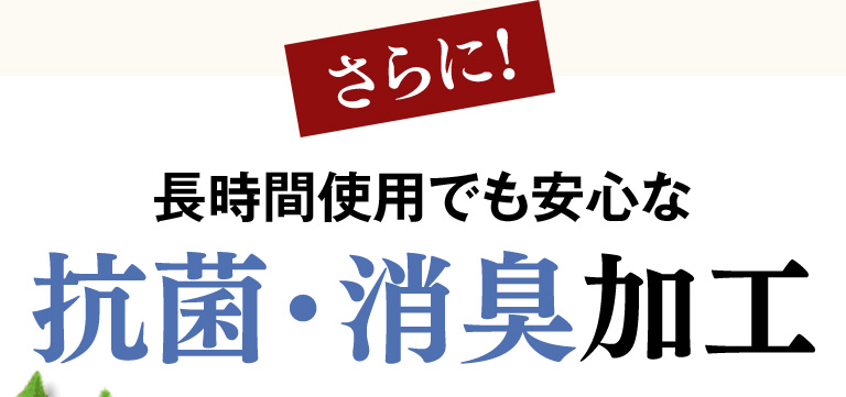 さらに！長時間使用で安心な抗菌・消臭加工