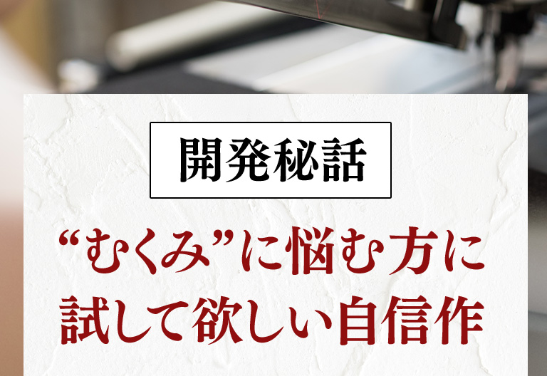 開発秘話 むくみに悩む方に試してほしい自信作
